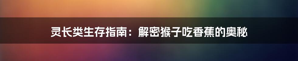 灵长类生存指南：解密猴子吃香蕉的奥秘