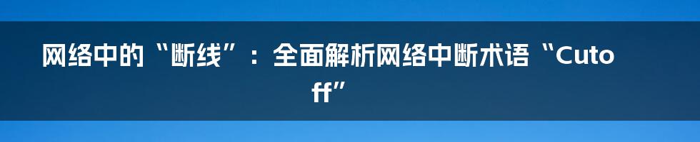 网络中的“断线”：全面解析网络中断术语“Cutoff”