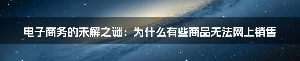 电子商务的未解之谜：为什么有些商品无法网上销售