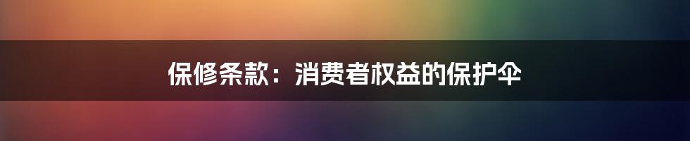 保修条款：消费者权益的保护伞