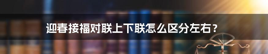 迎春接福对联上下联怎么区分左右？