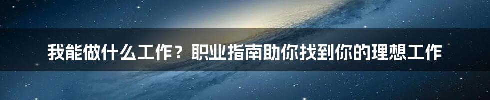 我能做什么工作？职业指南助你找到你的理想工作