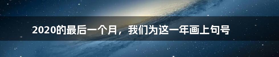 2020的最后一个月，我们为这一年画上句号