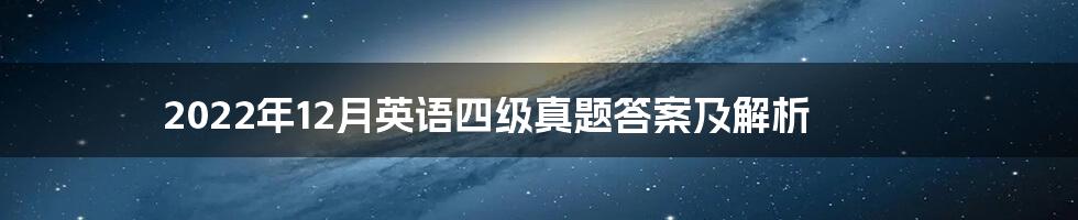 2022年12月英语四级真题答案及解析