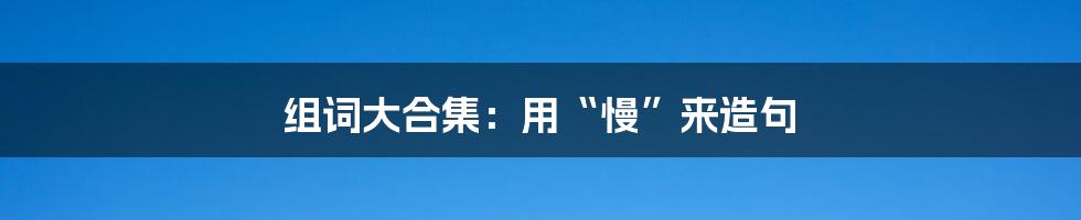 组词大合集：用“慢”来造句