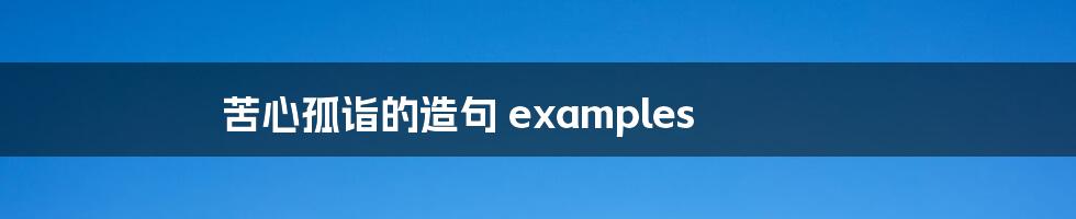 苦心孤诣的造句 examples