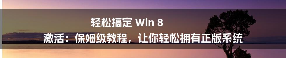 轻松搞定 Win 8 激活：保姆级教程，让你轻松拥有正版系统