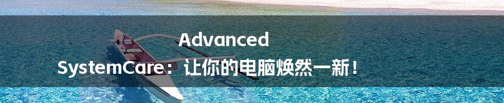 Advanced SystemCare：让你的电脑焕然一新！