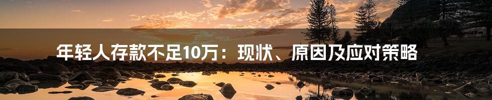 年轻人存款不足10万：现状、原因及应对策略