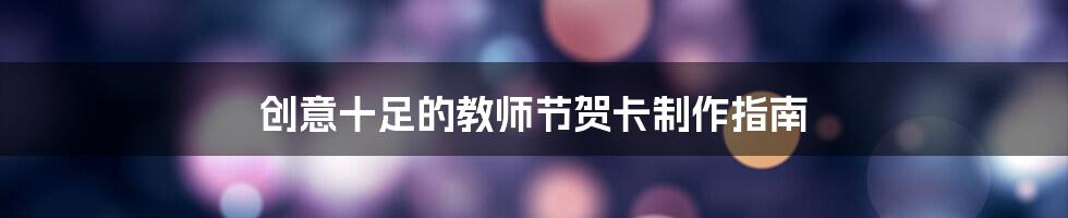 创意十足的教师节贺卡制作指南