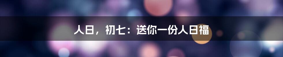 人日，初七：送你一份人日福