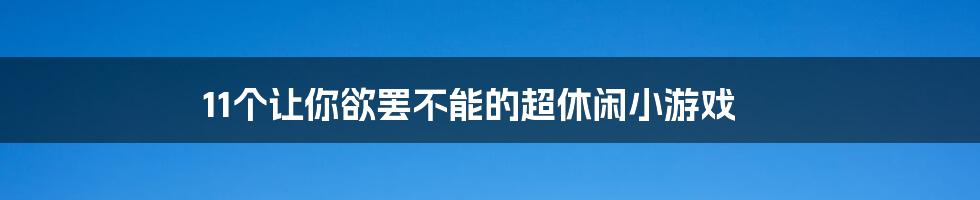 11个让你欲罢不能的超休闲小游戏