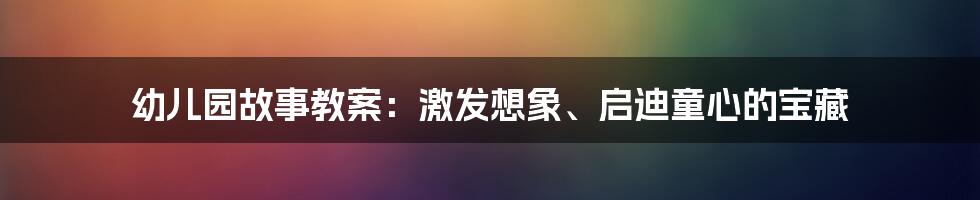 幼儿园故事教案：激发想象、启迪童心的宝藏