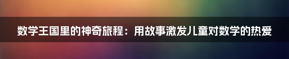 数学王国里的神奇旅程：用故事激发儿童对数学的热爱