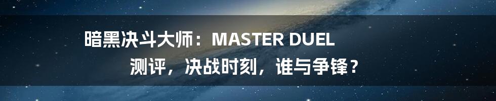 暗黑决斗大师：MASTER DUEL 测评，决战时刻，谁与争锋？