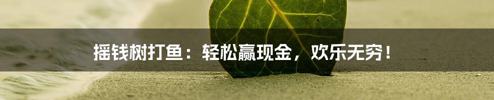 摇钱树打鱼：轻松赢现金，欢乐无穷！