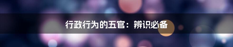 行政行为的五官：辨识必备