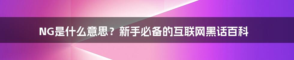 NG是什么意思？新手必备的互联网黑话百科