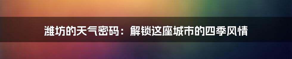 潍坊的天气密码：解锁这座城市的四季风情