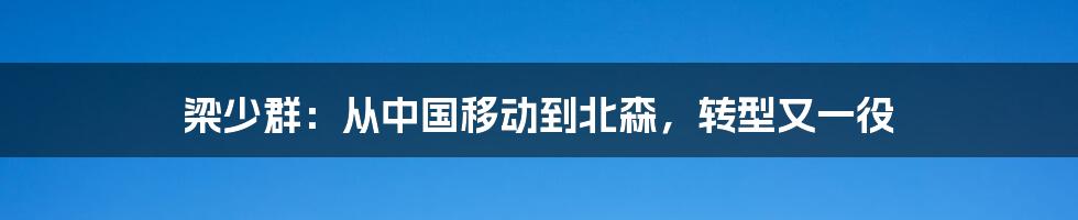 梁少群：从中国移动到北森，转型又一役