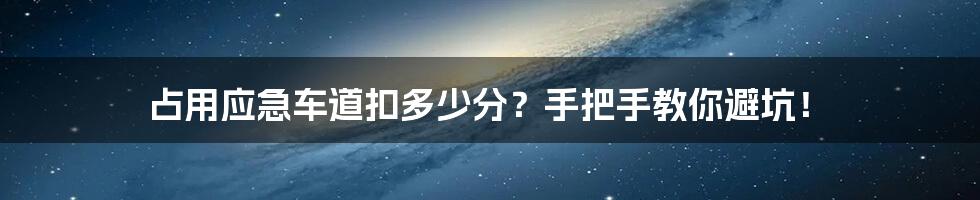 占用应急车道扣多少分？手把手教你避坑！