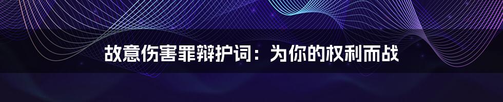 故意伤害罪辩护词：为你的权利而战