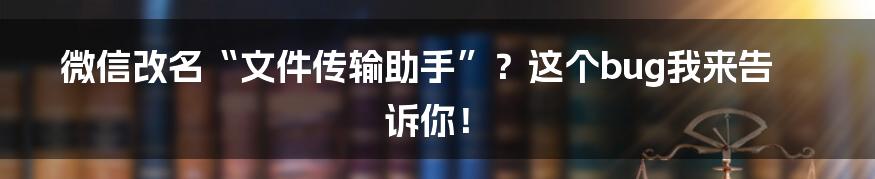 微信改名“文件传输助手”？这个bug我来告诉你！