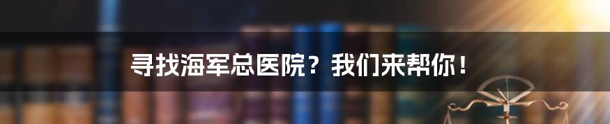 寻找海军总医院？我们来帮你！