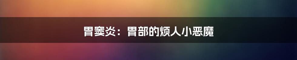 胃窦炎：胃部的烦人小恶魔