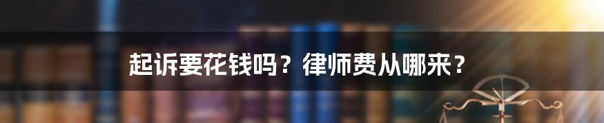 起诉要花钱吗？律师费从哪来？