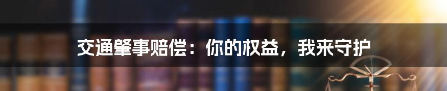 交通肇事赔偿：你的权益，我来守护