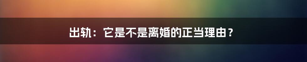 出轨：它是不是离婚的正当理由？