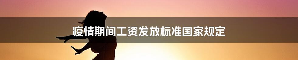 疫情期间工资发放标准国家规定