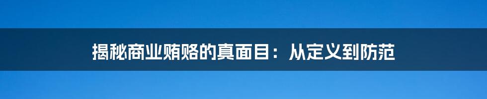 揭秘商业贿赂的真面目：从定义到防范