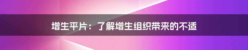 增生平片：了解增生组织带来的不适