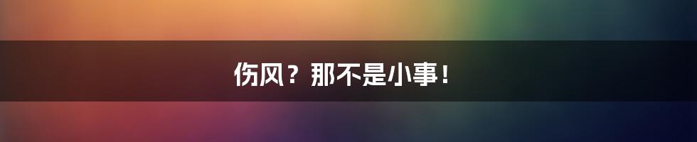 伤风？那不是小事！