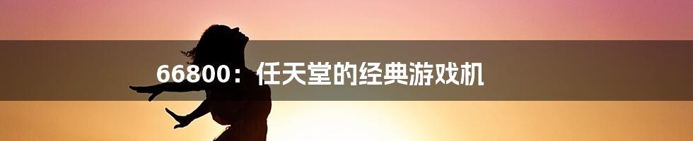 66800：任天堂的经典游戏机