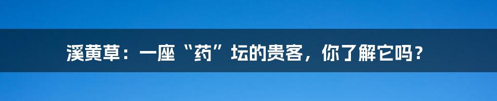 溪黄草：一座“药”坛的贵客，你了解它吗？