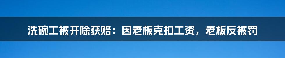 洗碗工被开除获赔：因老板克扣工资，老板反被罚