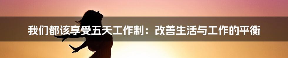 我们都该享受五天工作制：改善生活与工作的平衡