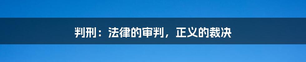 判刑：法律的审判，正义的裁决