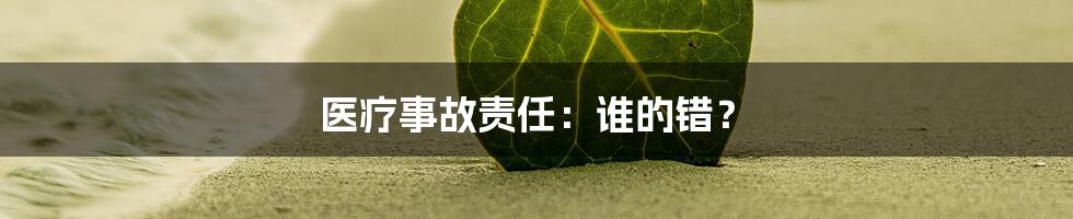 医疗事故责任：谁的错？