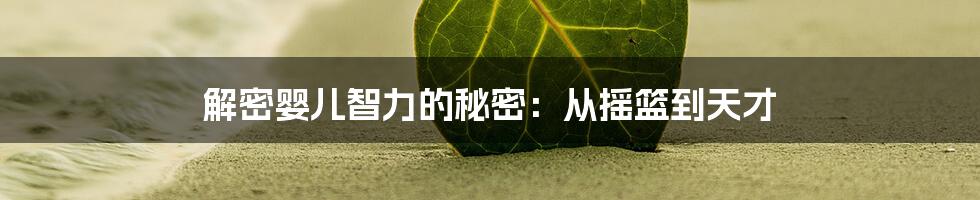 解密婴儿智力的秘密：从摇篮到天才