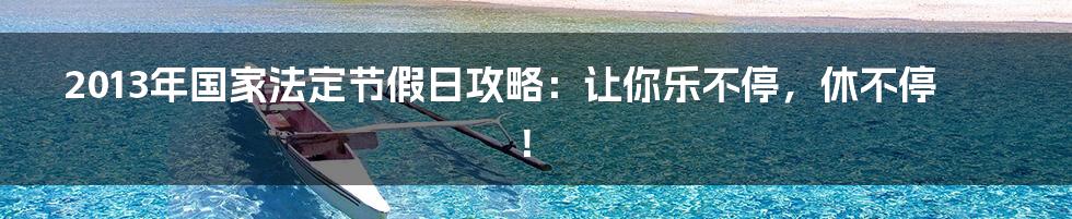 2013年国家法定节假日攻略：让你乐不停，休不停！