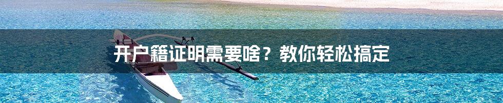 开户籍证明需要啥？教你轻松搞定