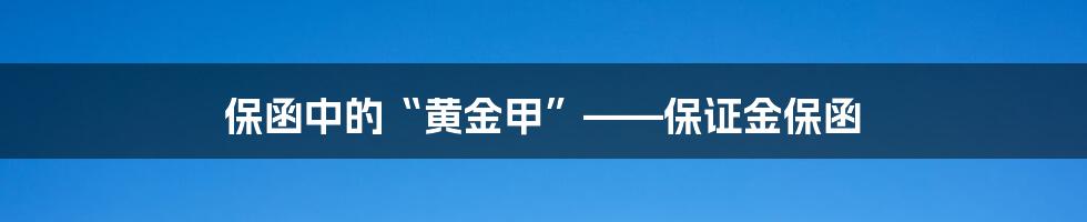 保函中的“黄金甲”——保证金保函