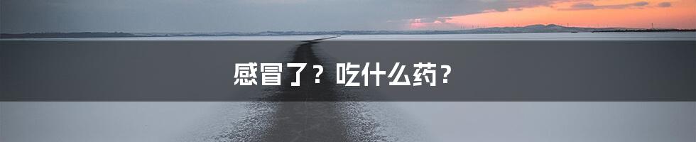 感冒了？吃什么药？