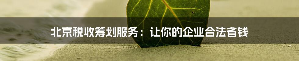 北京税收筹划服务：让你的企业合法省钱