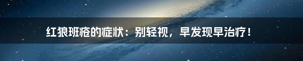 红狼班疮的症状：别轻视，早发现早治疗！