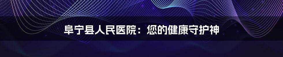 阜宁县人民医院：您的健康守护神